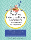 Image for Creative Interventions for Challenging Children &amp; Adolescents : 186 Techniques, Activities, Worksheets &amp; Communication Tips to Change Behaviors
