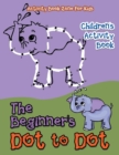 Image for The Beginner&#39;s Dot to Dot Children&#39;s Activity Book