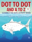 Image for Dot to Dot and A to Z - Connect the Dots Activity Book