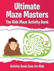 Image for Ultimate Maze Masters : The Kids Maze Activity Book