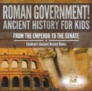 Image for Roman Government! Ancient History for Kids : From the Emperor to the Senate - Children&#39;s Ancient History Books