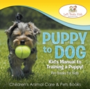 Image for Puppy to Dog : Kid&#39;s Manual to Training a Puppy! Pet Books for Kids - Children&#39;s Animal Care &amp; Pets Books