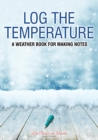 Image for Log the Temperature : A Weather Book for Making Notes