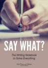 Image for Say What? the Writing Notebook to Solve Everything