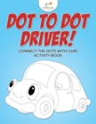 Image for Dot to Dot Driver! Connect the Dots with Cars Activity Book