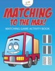Image for Matching to the Max! Matching Game Activity Book
