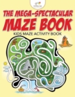 Image for The Mega-Spectacular Maze Book : Kids Maze Activity Book