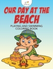 Image for Our Day at the Beach : Playing and Swimming Coloring Book