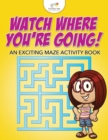 Image for Watch Where You&#39;re Going! An Exciting Maze Activity Book