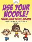 Image for Use Your Noodle! Puzzles, Brain Teasers, and More : Challenging Activity Book for Kids