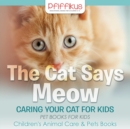 Image for The Cat Says Meow : Caring for Your Cat for Kids - Pet Books for Kids - Children&#39;s Animal Care &amp; Pets Books