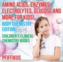 Image for Amino Acids, Enzymes, Electrolytes, Glucose and More for Kids! Body Chemistry Edition - Children&#39;s Clinical Chemistry Books