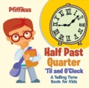 Image for Half Past, Quarter &#39;Til and O&#39;Clock A Telling Time Book for Kids