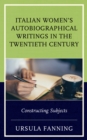 Image for Italian Women&#39;s Autobiographical Writings in the Twentieth Century : Constructing Subjects