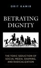 Image for Betraying Dignity: The Toxic Seduction of Social Media, Shaming, and Radicalization