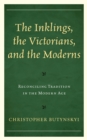 Image for The Inklings, the Victorians, and the Moderns  : reconciling tradition in the modern age