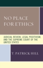 Image for No place for ethics  : judicial review, legal positivism, and the Supreme Court of the United States