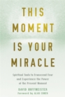 Image for This Moment Is Your Miracle : Spiritual Tools to Transcend Fear and Experience the Power of the Present Moment