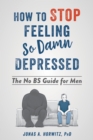 Image for How to stop feeling so damn depressed: the no bs guide for men