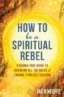 Image for How to be a spiritual rebel  : a dogma-free guide to breaking all the rules and finding fearless freedom