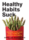 Image for Healthy habits suck: how to get off the couch and live a healthy life...even if you don&#39;t want to