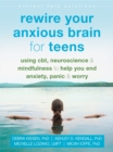 Image for Rewire your anxious brain for teens  : using CBT, neuroscience, and mindfulness to help you end anxiety, panic, and worry