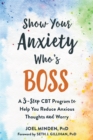 Image for Show your anxiety who&#39;s boss  : a three-step CBT program to help you reduce anxious thoughts and worry