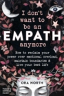 Image for I don&#39;t want to be an empath anymore  : how to reclaim your power over emotional overload, maintain boundaries, and live your best life