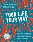 Image for Your life, your way  : acceptance and commitment therapy skills to help teens manage emotions and build resilience