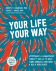 Image for Your life, your way: skills to help teens gain perspective, manage emotions, and build resilience using acceptance and commitment therapy