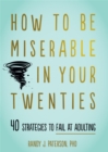 Image for How to be miserable in your twenties  : 40 strategies to fail at adulting