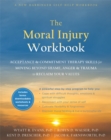 Image for The Moral Injury Workbook : Acceptance and Commitment Therapy Skills for Moving Beyond Shame, Anger, and Trauma to Reclaim Your Values
