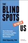 Image for The blindspots between us  : how to overcome unconscious cognitive bias and build better relationships
