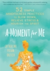Image for A moment for me  : 52 simple mindfulness practices to slow down, relieve stress, and nourish the spirit