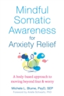 Image for Mindful somatic awareness for anxiety relief: a body-based approach to moving beyond fear and worry