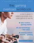 Image for The Gaming Overload Workbook : A Teen&#39;s Guide to Balancing Screen Time, Video Games, and Real Life