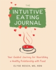 Image for The intuitive eating journal  : your guided journey for nourishing a healthy relationship with food
