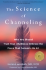 Image for The science of channeling  : why you should trust your intuition and embrace the force that connects us all