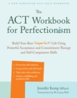 Image for The ACT workbook for perfectionism  : build your best (imperfect) life using powerful acceptance &amp; commitment therapy and self-compassion skills