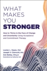 Image for What makes you stronger  : how to thrive in the face of change and uncertainty using acceptance and commitment therapy
