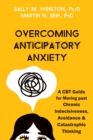 Image for Overcoming anticipatory anxiety  : a CBT guide for moving past chronic indecisiveness, avoidance, and catastrophic thinking
