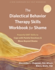 Image for The dialectical behavior therapy skills workbook for shame  : powerful DBT skills to cope with painful emotions and move beyond shame