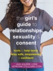Image for The girl&#39;s guide to relationships, sexuality, and consent  : tools to help teens stay safe, empowered, and confident
