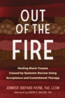 Image for Out of the fire  : healing Black trauma caused by systemic racism using acceptance and commitment therapy