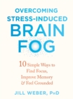 Image for Overcoming stress-induced brain fog  : 10 simple ways to find focus, improve memory, and feel grounded