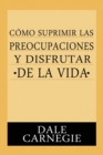 Image for Como Suprimir Preocupaciones Y Disfrutar De La Vida