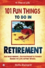 Image for 101 Fun Things to do in Retirement : An Irreverent, Outrageous &amp; Funny Guide to Life After Work