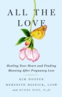 Image for All the love  : healing your heart and finding meaning after pregnancy loss