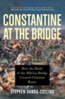 Image for Constantine at the bridge  : how the Battle of the Milvian Bridge created Christian Rome