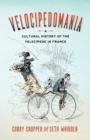 Image for Velocipedomania: A Cultural History of the Velocipede in France